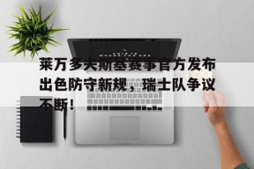 爱游戏-关于莱万多夫斯基赛事官方发布出色防守新规，瑞士队争议不断！的信息